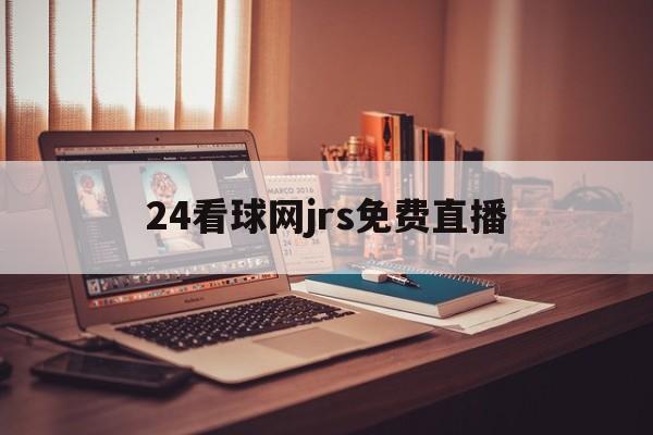 24看球网jrs免费直播_(jrs低调看球免费高清直播)
