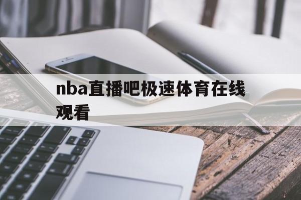 nba直播吧极速体育在线观看_(nba直播极速体育直播免费nba回放) nba直播吧极速体育在线观看_(nba直播极速体育直播免费nba回放)