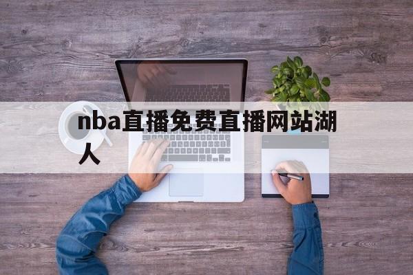 nba直播免费直播网站湖人_(nba直播在线直播观看视频湖人)