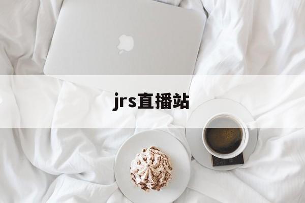 jrs直播站_(jrs直播吧jrs低调看直播) jrs直播站_(jrs直播吧jrs低调看直播)