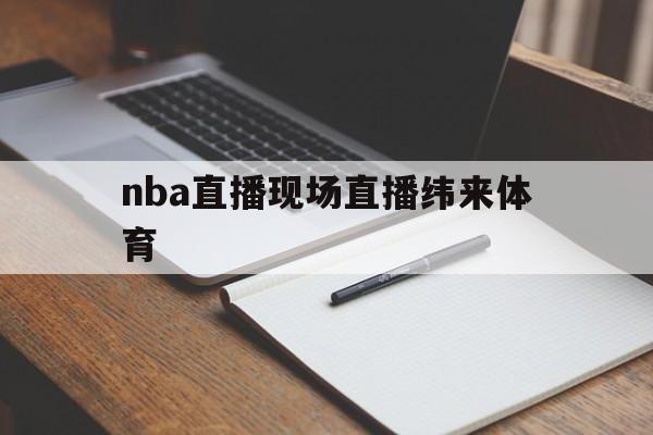 nba直播现场直播纬来体育_(nba在线纬来体育直播观看手机) nba直播现场直播纬来体育_(nba在线纬来体育直播观看手机)
