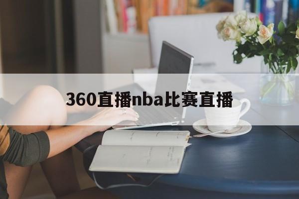 360直播nba比赛直播_(360直播网nba直播足球直播间) 360直播nba比赛直播_(360直播网nba直播足球直播间)