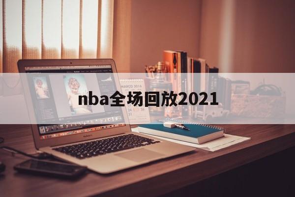 nba全场回放2021_(nba全场回放V13不停领彩金中国) nba全场回放2021_(nba全场回放V13不停领彩金中国)