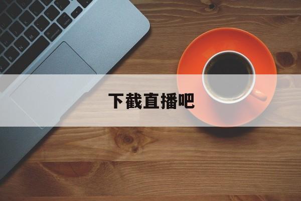 下截直播吧_(免费下载直播吧手机版)