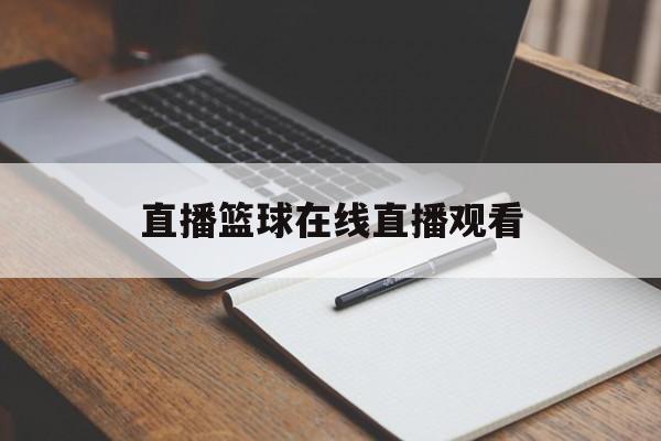 直播篮球在线直播观看_(篮球直播在线观看免费回放)