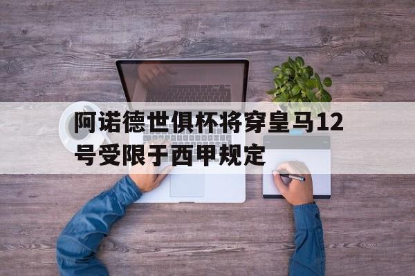 阿诺德世俱杯将穿皇马12号受限于西甲规定的简单介绍 阿诺德世俱杯将穿皇马12号受限于西甲规定的简单介绍