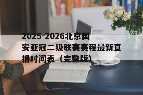 包含2025-2026北京国安亚冠二级联赛赛程最新直播时间表（完整版）的词条
