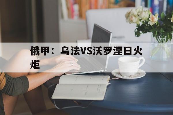 俄甲：乌法VS沃罗涅日火炬