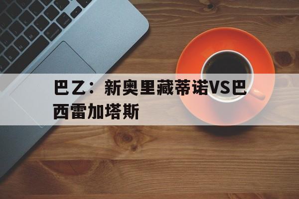 包含巴乙：新奥里藏蒂诺VS巴西雷加塔斯的词条