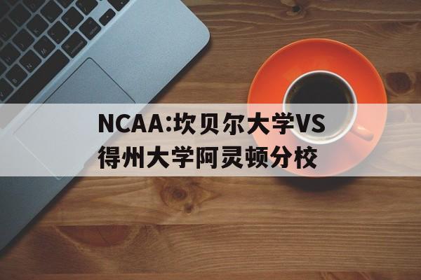 关于NCAA:坎贝尔大学VS得州大学阿灵顿分校的信息