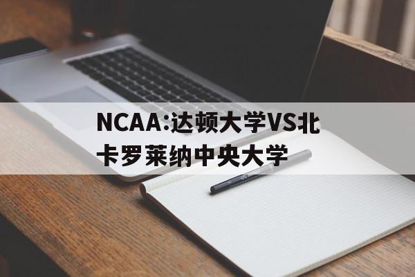 NCAA:达顿大学VS北卡罗莱纳中央大学的简单介绍