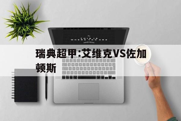关于瑞典超甲:艾维克VS佐加顿斯的信息 关于瑞典超甲:艾维克VS佐加顿斯的信息