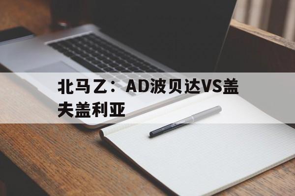 关于北马乙：AD波贝达VS盖夫盖利亚的信息