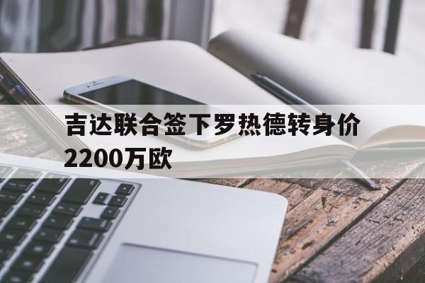 吉达联合签下罗热德转身价2200万欧的简单介绍