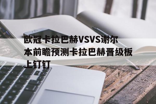 欧冠卡拉巴赫VSVS谢尔本前瞻预测卡拉巴赫晋级板上钉钉的简单介绍