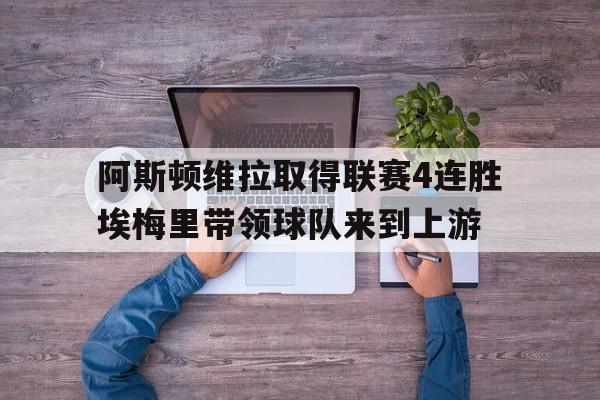 关于阿斯顿维拉取得联赛4连胜埃梅里带领球队来到上游的信息 关于阿斯顿维拉取得联赛4连胜埃梅里带领球队来到上游的信息