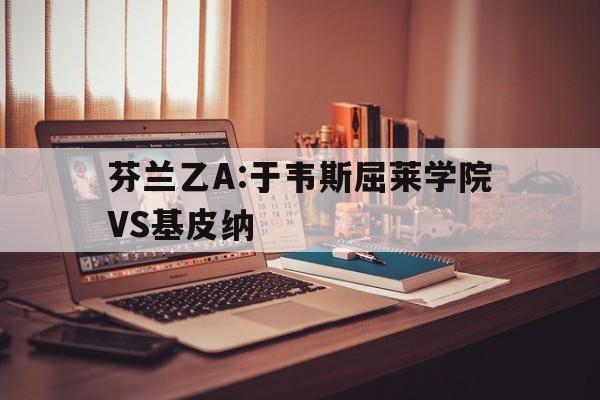 包含芬兰乙A:于韦斯屈莱学院VS基皮纳的词条