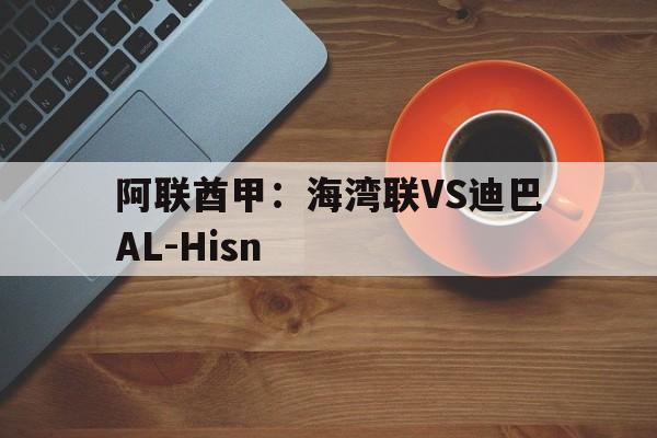 阿联酋甲：海湾联VS迪巴AL-Hisn的简单介绍