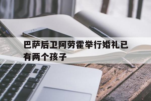 巴萨后卫阿劳霍举行婚礼已有两个孩子 巴萨后卫阿劳霍举行婚礼已有两个孩子