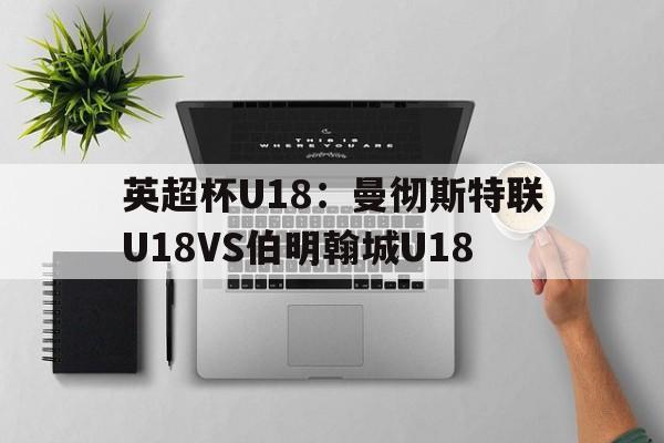 英超杯U18:曼彻斯特联U18VS伯明翰城U18的简单介绍 英超杯U18:曼彻斯特联U18VS伯明翰城U18的简单介绍