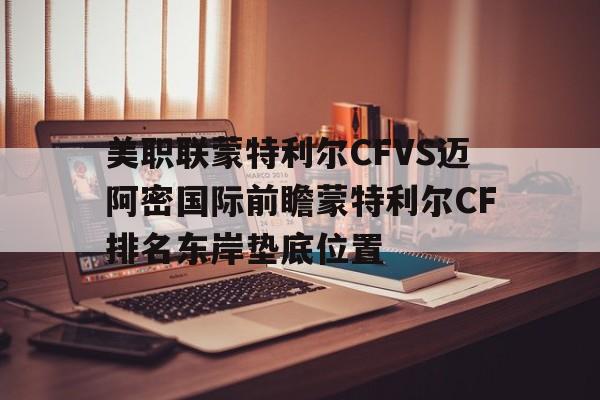 包含美职联蒙特利尔CFVS迈阿密国际前瞻蒙特利尔CF排名东岸垫底位置的词条 包含美职联蒙特利尔CFVS迈阿密国际前瞻蒙特利尔CF排名东岸垫底位置的词条