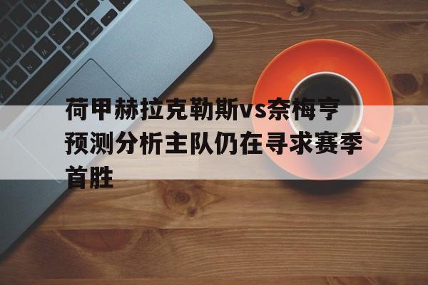 包含荷甲赫拉克勒斯vs奈梅亨预测分析主队仍在寻求赛季首胜的词条 包含荷甲赫拉克勒斯vs奈梅亨预测分析主队仍在寻求赛季首胜的词条