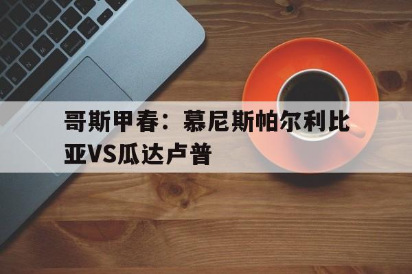 包含哥斯甲春：慕尼斯帕尔利比亚VS瓜达卢普的词条