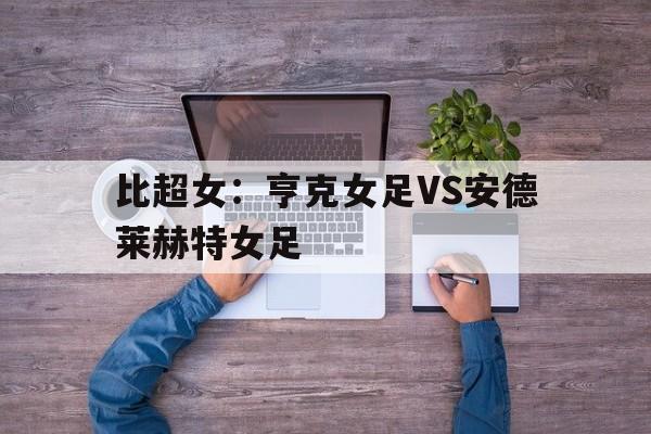 比超女：亨克女足VS安德莱赫特女足