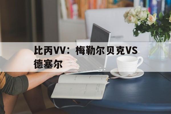 比丙VV：梅勒尔贝克VS德塞尔