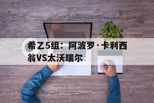 希乙5组：阿波罗·卡利西翁VS太沃瑞尔