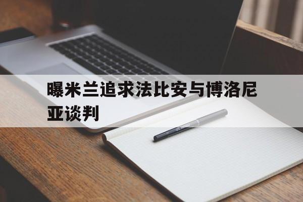 曝米兰追求法比安与博洛尼亚谈判的简单介绍