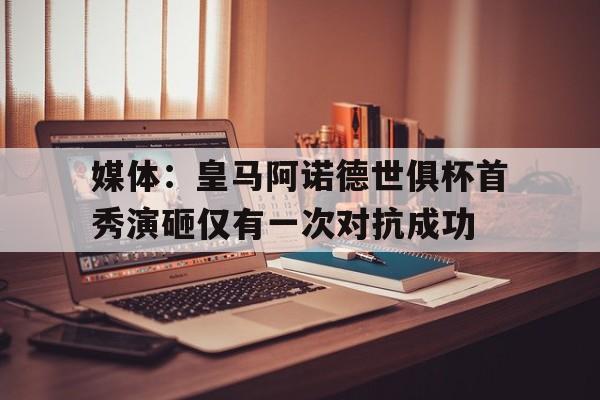 媒体：皇马阿诺德世俱杯首秀演砸仅有一次对抗成功的简单介绍