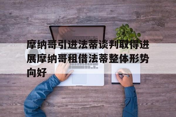 摩纳哥引进法蒂谈判取得进展摩纳哥租借法蒂整体形势向好的简单介绍
