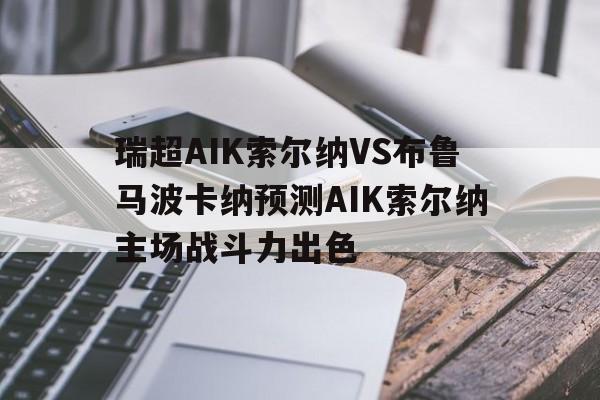 瑞超AIK索尔纳VS布鲁马波卡纳预测AIK索尔纳主场战斗力出色的简单介绍