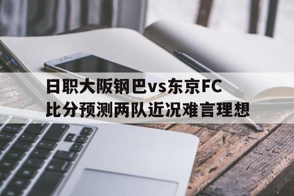 日职大阪钢巴vs东京FC比分预测两队近况难言理想的简单介绍  第1张
