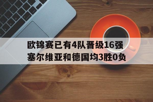 包含欧锦赛已有4队晋级16强塞尔维亚和德国均3胜0负的词条