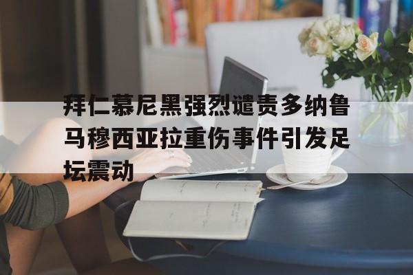 拜仁慕尼黑强烈谴责多纳鲁马穆西亚拉重伤事件引发足坛震动的简单介绍  第1张